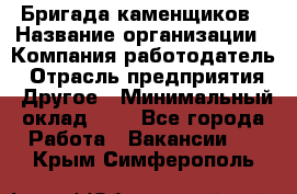 Бригада каменщиков › Название организации ­ Компания-работодатель › Отрасль предприятия ­ Другое › Минимальный оклад ­ 1 - Все города Работа » Вакансии   . Крым,Симферополь